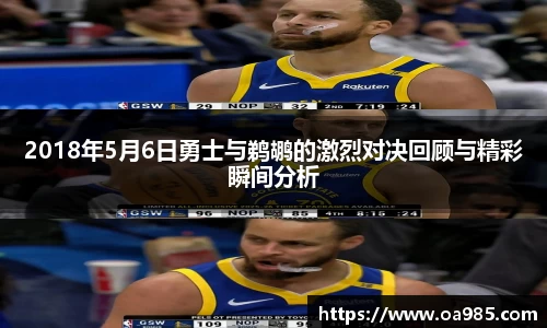 2018年5月6日勇士与鹈鹕的激烈对决回顾与精彩瞬间分析