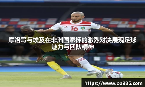 摩洛哥与埃及在非洲国家杯的激烈对决展现足球魅力与团队精神