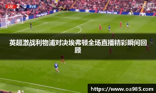 英超激战利物浦对决埃弗顿全场直播精彩瞬间回顾